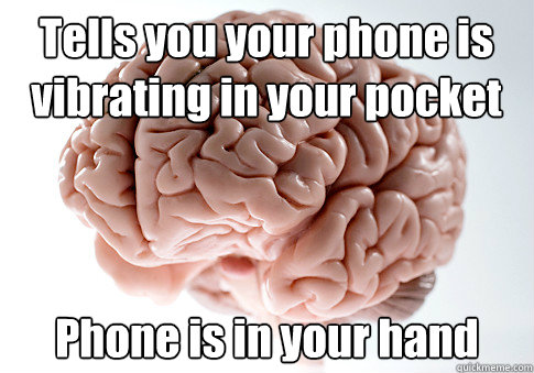 Tells you your phone is vibrating in your pocket Phone is in your hand  Scumbag Brain