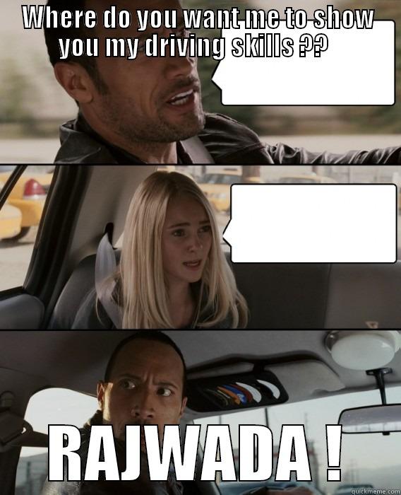 Where do you want me to show you my driving skills ??   - WHERE DO YOU WANT ME TO SHOW YOU MY DRIVING SKILLS ??   RAJWADA ! The Rock Driving