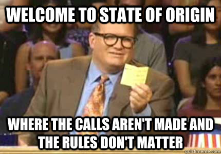 WELCOME TO state of origin Where the calls aren't made and the rules don't matter  Whose Line