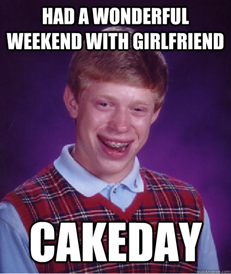 had a wonderful weekend with girlfriend cakeday  Bad Luck Brian