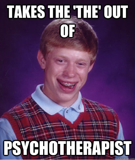 Takes the 'the' out of psychotherapist  Bad Luck Brian