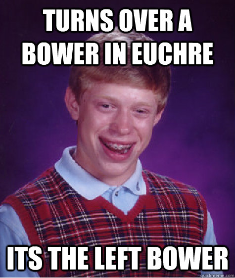 Turns over a bower in Euchre Its the left bower - Turns over a bower in Euchre Its the left bower  Bad Luck Brian