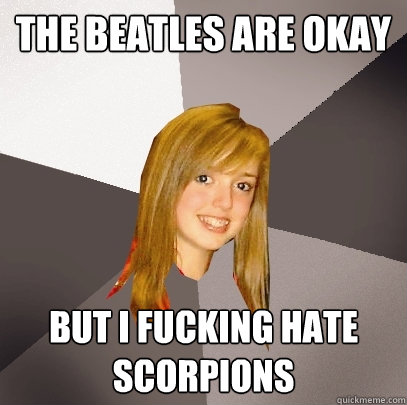 The Beatles are okay but i fucking hate scorpions  Musically Oblivious 8th Grader