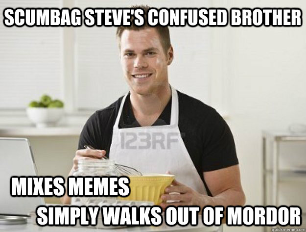 Scumbag Steve's confused brother Mixes memes SIMPLY WALKS OUT OF MORDOR - Scumbag Steve's confused brother Mixes memes SIMPLY WALKS OUT OF MORDOR  Scumbag Steves Confused Brother