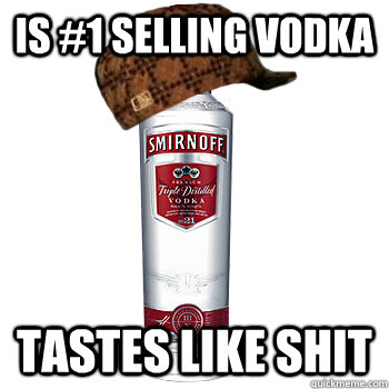 is #1 selling vodka tastes like shit  Scumbag Steve