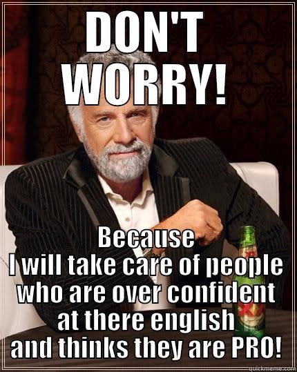 DON'T WORRY! - DON'T WORRY! BECAUSE I WILL TAKE CARE OF PEOPLE WHO ARE OVER CONFIDENT AT THERE ENGLISH AND THINKS THEY ARE PRO! The Most Interesting Man In The World