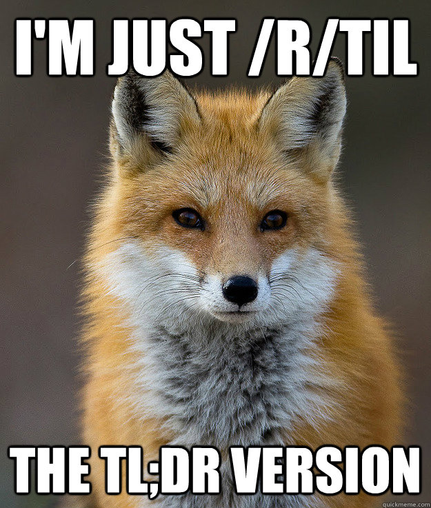 I'm just /r/TIL the tl;dr version  Fun Fact Fox