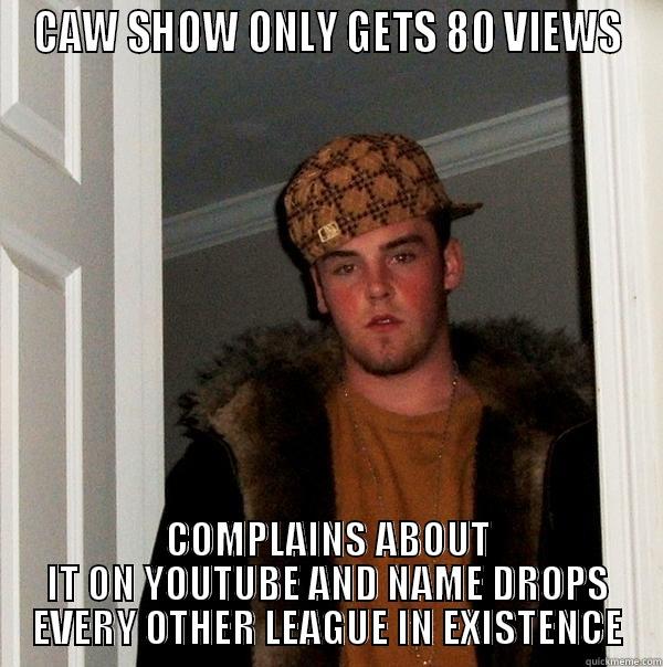 CAW SHOW ONLY GETS 80 VIEWS COMPLAINS ABOUT IT ON YOUTUBE AND NAME DROPS EVERY OTHER LEAGUE IN EXISTENCE Scumbag Steve