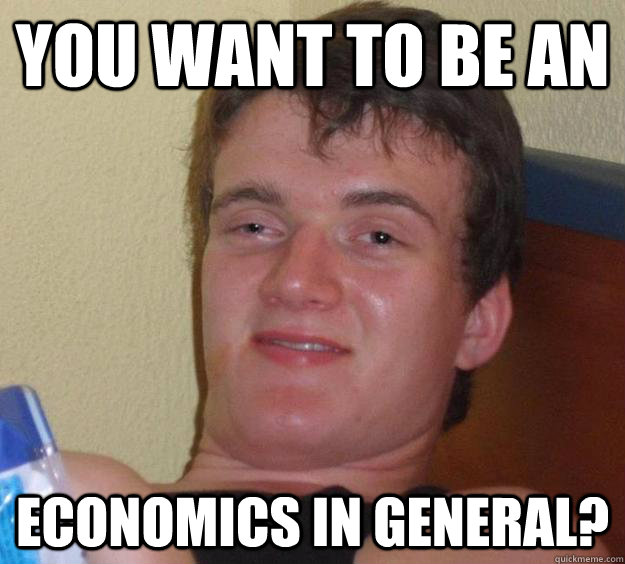 You want to be an economics in general?  10 Guy