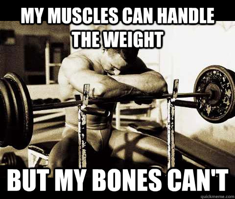 My muscles can handle the weight But my bones can't  Bodybuilder Problems