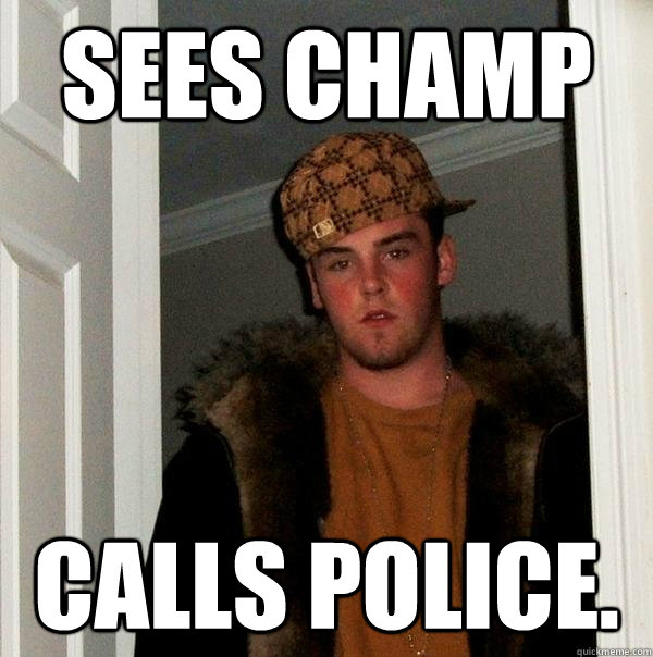 Sees champ calls police.  Scumbag Steve