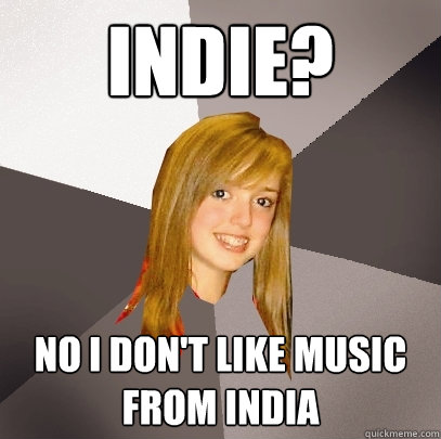 Indie? No i don't like music from india - Indie? No i don't like music from india  Musically Oblivious 8th Grader