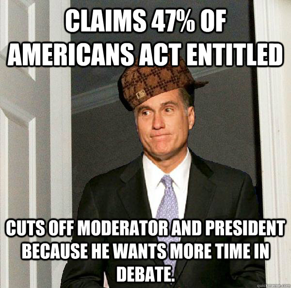 Claims 47% of Americans act entitled Cuts off moderator and President because he wants more time in debate.   Scumbag Mitt Romney