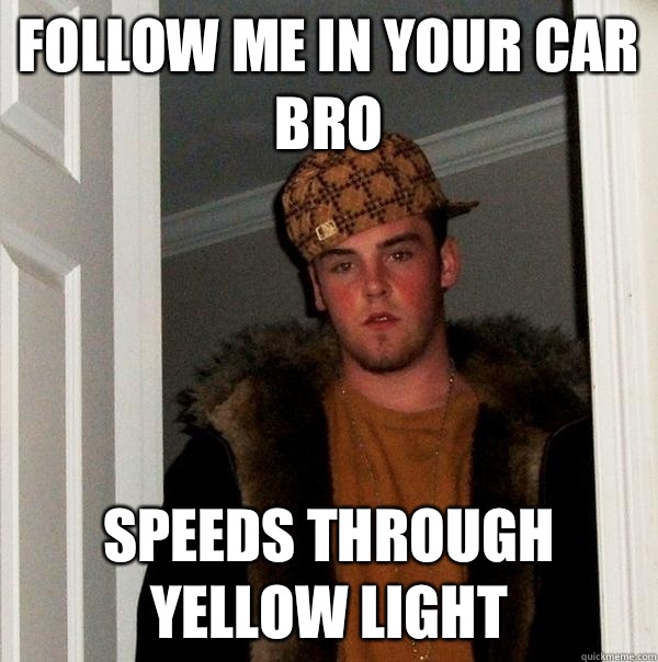 Follow me in your car bro Speeds through yellow light - Follow me in your car bro Speeds through yellow light  Scumbag Steve