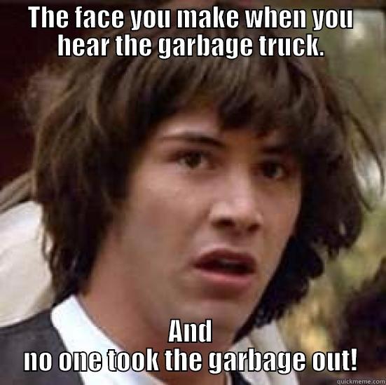 THE FACE YOU MAKE WHEN YOU HEAR THE GARBAGE TRUCK. AND NO ONE TOOK THE GARBAGE OUT! conspiracy keanu