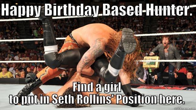 HAPPY BIRTHDAY BASED HUNTER.  FIND A GIRL TO PUT IN SETH ROLLINS' POSITION HERE. Misc