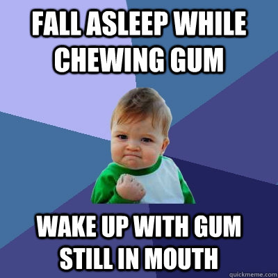 fall asleep while chewing gum wake up with gum still in mouth - fall asleep while chewing gum wake up with gum still in mouth  Success Kid