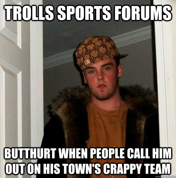 trolls sports forums butthurt when people call him out on his town's crappy team  Scumbag Steve