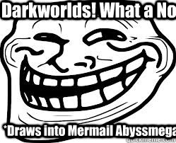 Darkworlds! What a Noob! *Draws into Mermail Abyssmegalo*  Troll