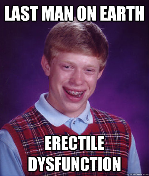 Last man on earth erectile dysfunction - Last man on earth erectile dysfunction  Bad Luck Brian