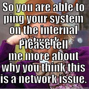 Network Issues - SO YOU ARE ABLE TO PING YOUR SYSTEM ON THE INTERNAL NETWORK... PLEASE TELL ME MORE ABOUT WHY YOU THINK THIS IS A NETWORK ISSUE. Condescending Wonka