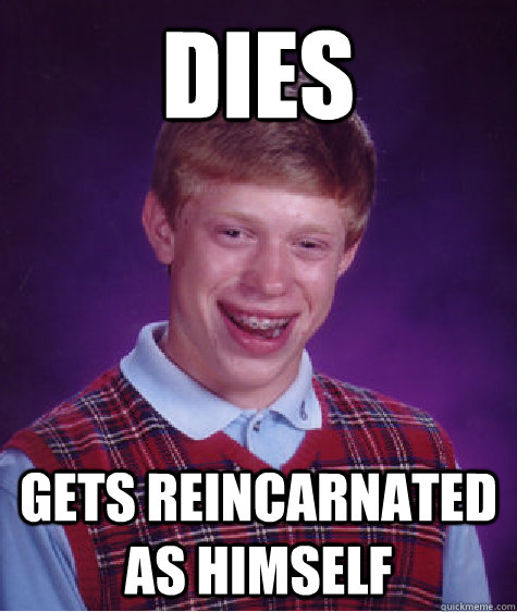 Dies gets reincarnated as himself  Bad Luck Brian