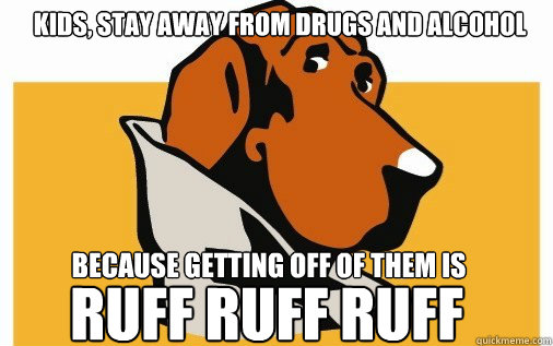 Kids, stay away from drugs and alcohol because getting off of them is ruff ruff ruff - Kids, stay away from drugs and alcohol because getting off of them is ruff ruff ruff  McGruff the Crime Dog