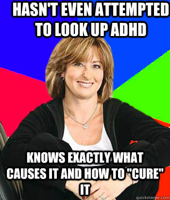 Hasn't Even attempted to look up ADHD Knows exactly what causes it and how to 