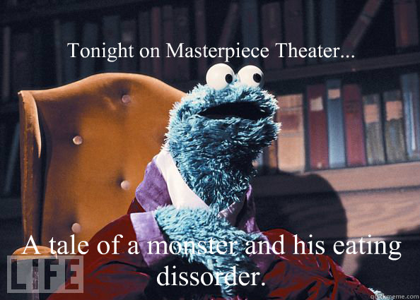 Tonight on Masterpiece Theater... A tale of a monster and his eating dissorder.  Cookieman