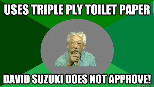 uses triple ply toilet paper David Suzuki Does not approve!  