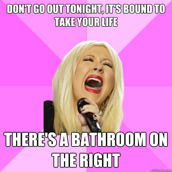 Don't go out tonight, it's bound to take your life There's a bathroom on the right  Wrong Lyrics Christina