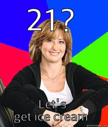 21? LET'S GET ICE CREAM  Sheltering Suburban Mom