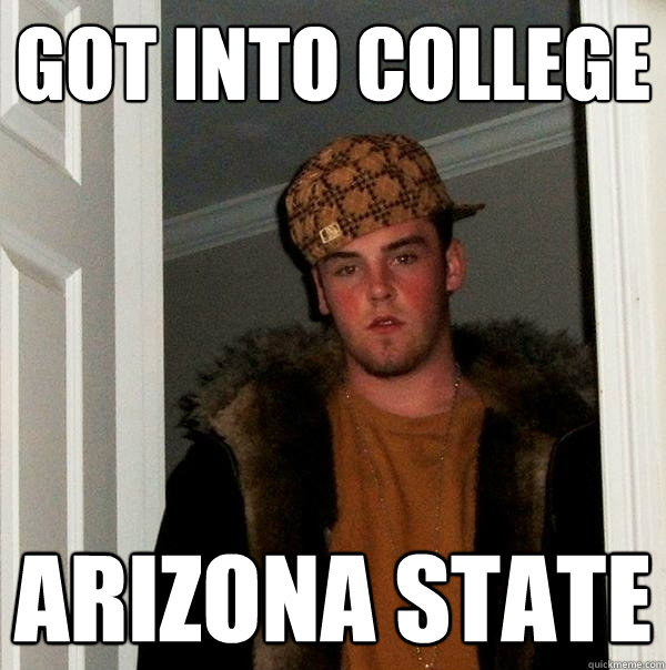 Got into college Arizona State - Got into college Arizona State  Scumbag Steve