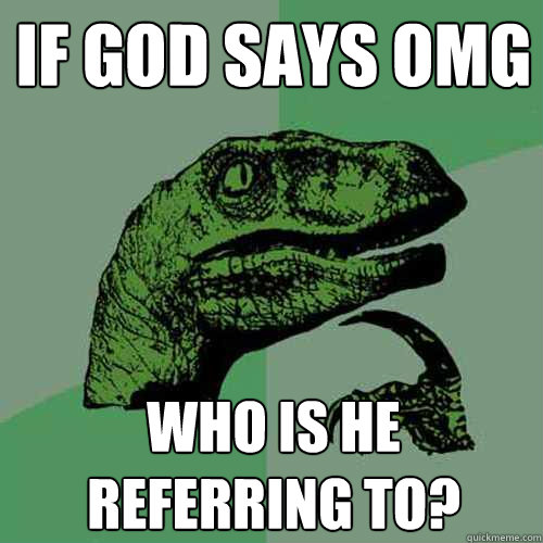 If God says OMG Who is he referring to?  Philosoraptor