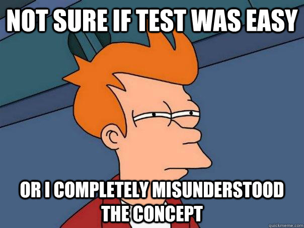 Not sure if test was easy or I completely misunderstood the concept  Futurama Fry