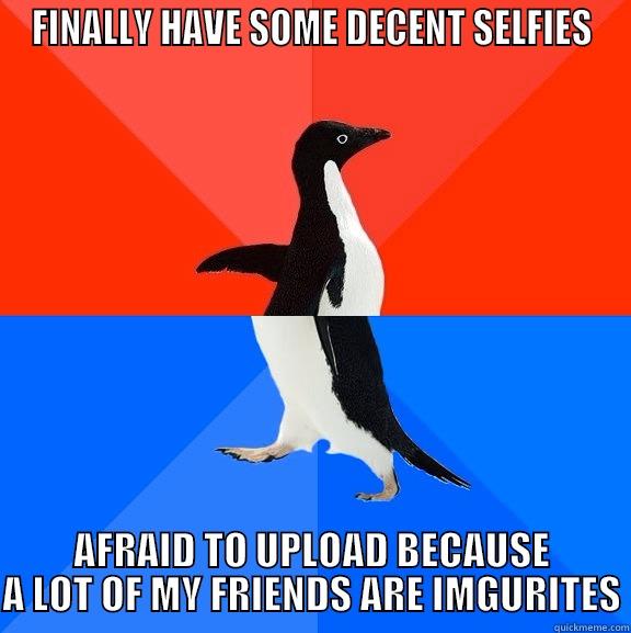 FINALLY HAVE SOME DECENT SELFIES AFRAID TO UPLOAD BECAUSE A LOT OF MY FRIENDS ARE IMGURITES Socially Awesome Awkward Penguin