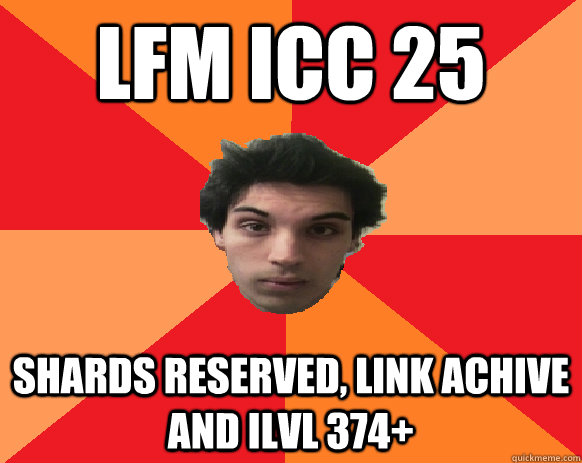 LFM ICC 25  Shards reserved, link Achive and Ilvl 374+ - LFM ICC 25  Shards reserved, link Achive and Ilvl 374+  Idiot WoW player