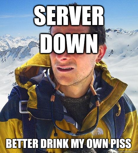 Server down Better drink my own piss - Server down Better drink my own piss  Bear Grylls