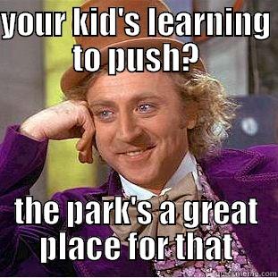 YOUR KID'S LEARNING TO PUSH? THE PARK'S A GREAT PLACE FOR THAT Condescending Wonka