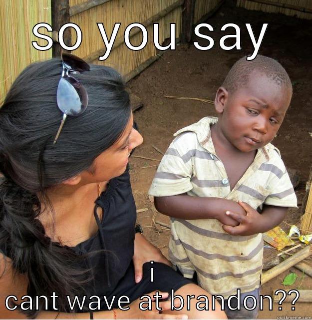 SO YOU SAY I CANT WAVE AT BRANDON?? Skeptical Third World Kid