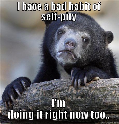 I HAVE A BAD HABIT OF SELF-PITY I'M DOING IT RIGHT NOW TOO.. Confession Bear