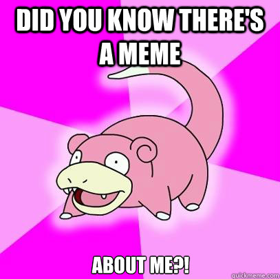 Did you know there's a meme about me?!  Slowpoke