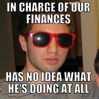 IN CHARGE OF OUR FINANCES HAS NO IDEA WHAT HE'S DOING AT ALL Misc