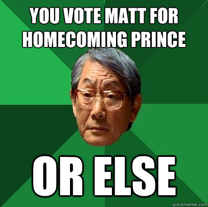 you vote matt for homecoming prince or else  High Expectations Asian Father