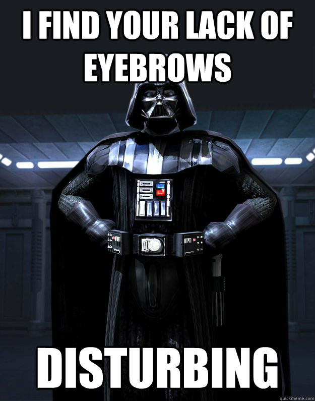 I find your lack of eyebrows Disturbing  Darth Vader