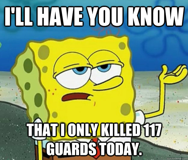 I'll have you know That I only killed 117 guards today.  Tough Spongebob