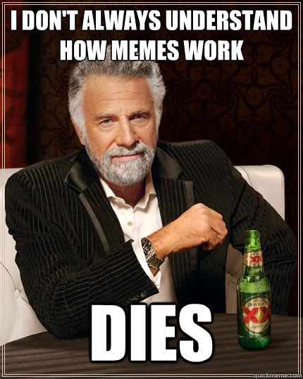 I don't always understand how memes work Dies  The Most Interesting Man In The World