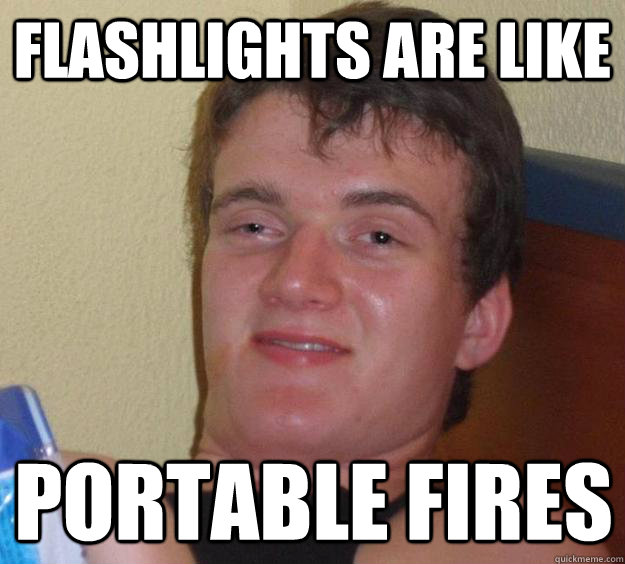 flashlights are like portable fires - flashlights are like portable fires  10 Guy