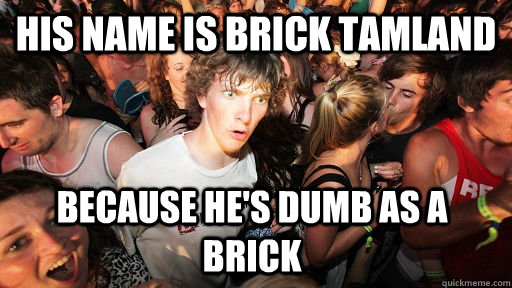 His name is Brick Tamland because he's dumb as a brick  - His name is Brick Tamland because he's dumb as a brick   Sudden Clarity Clarence