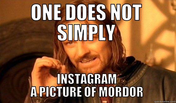 ONE DOES NOT SIMPLY INSTAGRAM A PICTURE OF MORDOR One Does Not Simply